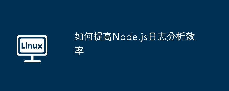如何提高Node.js日志分析效率