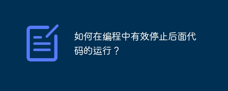 如何在编程中有效停止后面代码的运行？