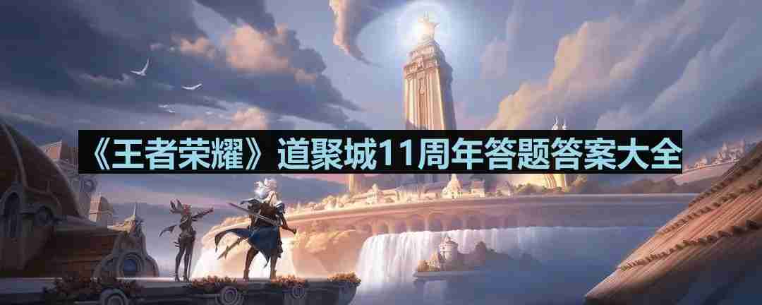 王者荣耀道聚城11周年答题答案是什么-王者荣耀道聚城11周年答题答案大全