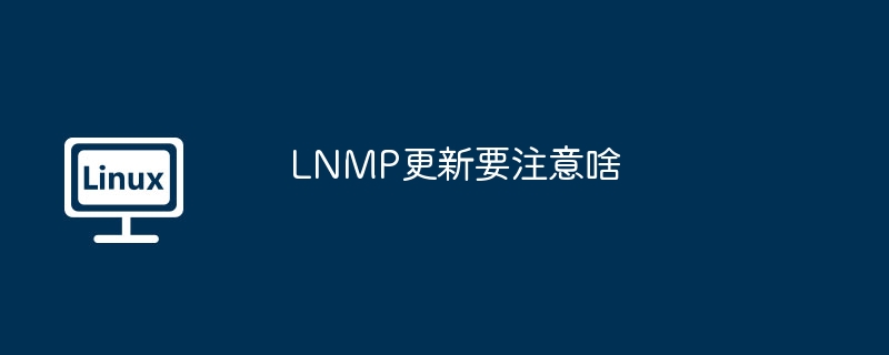 LNMP更新要注意啥