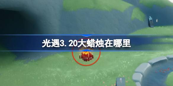 光遇3.20大蜡烛在哪里 光遇3月20日大蜡烛位置攻略