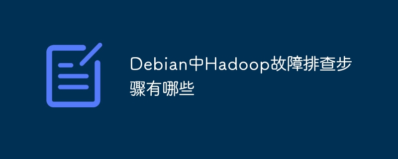 Debian中Hadoop故障排查步骤有哪些