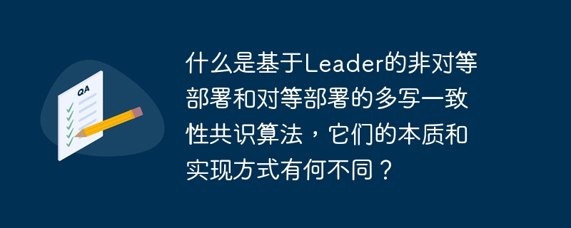 什么是基于leader的非对等部署和对等部署的多写一致性共识算法，它们的本质和实现方式有何不同？