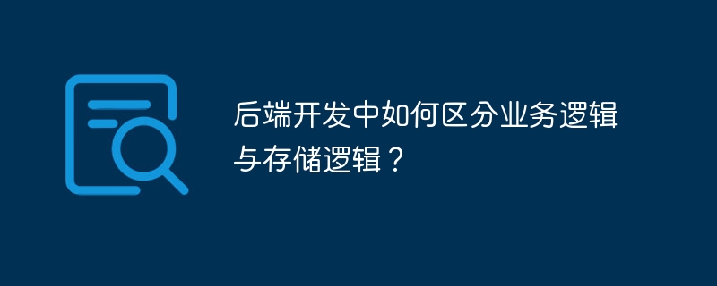 后端开发中如何区分业务逻辑与存储逻辑？