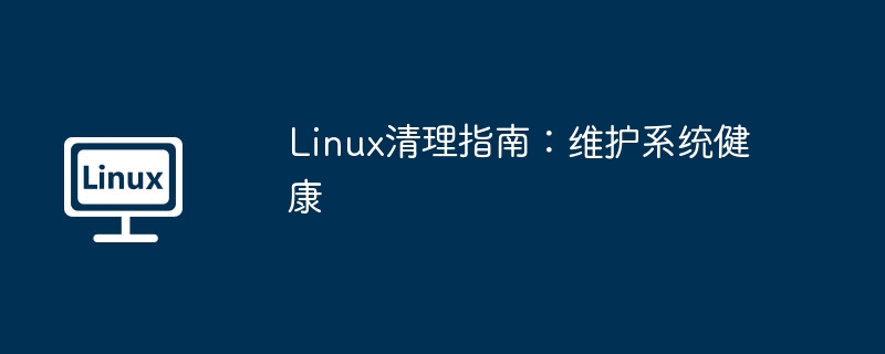 Linux清理指南：维护系统健康