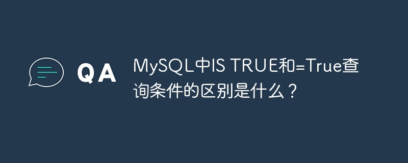 MySQL中IS TRUE和=True查询条件的区别是什么？