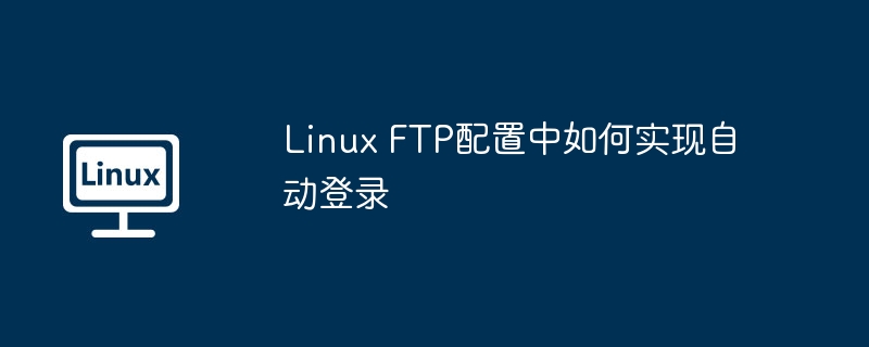 Linux FTP配置中如何实现自动登录