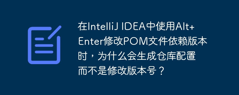 在IntelliJ IDEA中使用Alt+Enter修改POM文件依赖版本时，为什么会生成仓库配置而不是修改版本号？