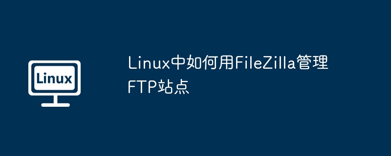 Linux中如何用FileZilla管理FTP站点