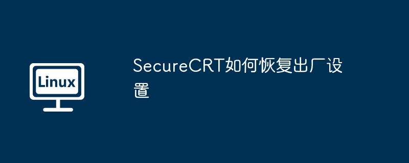 SecureCRT如何恢复出厂设置