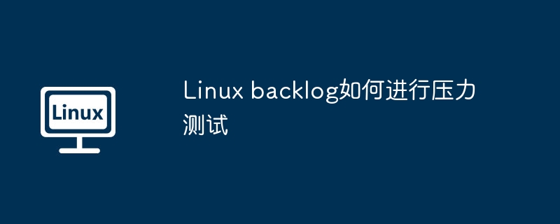Linux backlog如何进行压力测试