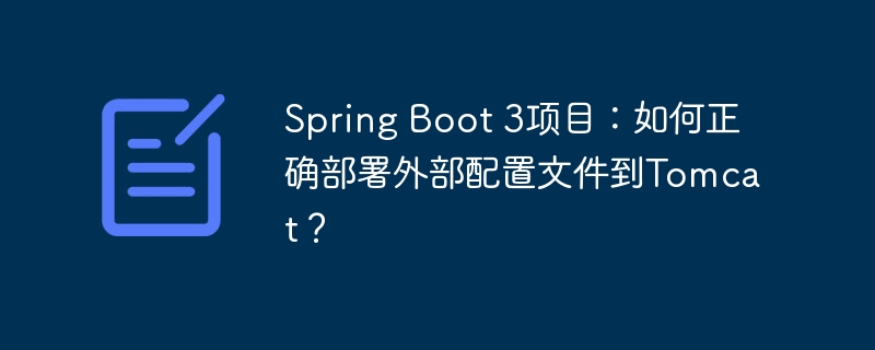 Spring Boot 3项目：如何正确部署外部配置文件到Tomcat？