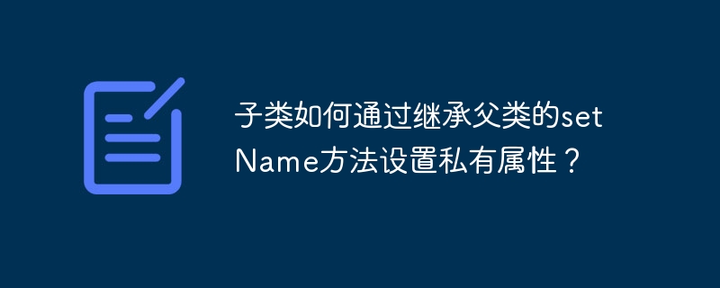 子类如何通过继承父类的setName方法设置私有属性？