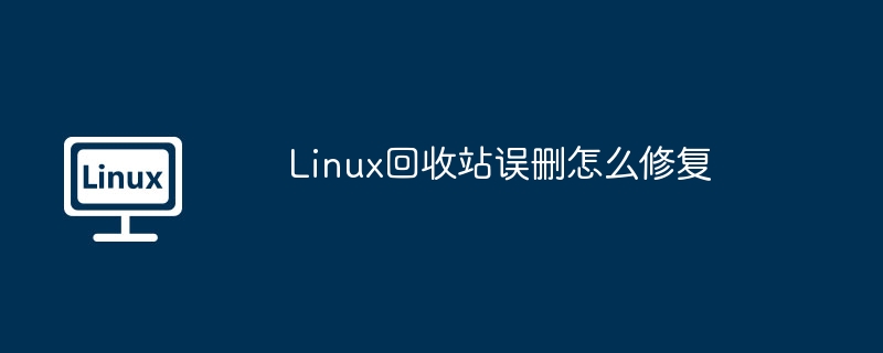 Linux回收站误删怎么修复