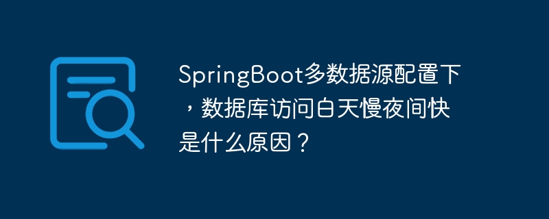 SpringBoot多数据源配置下，数据库访问白天慢夜间快是什么原因？
