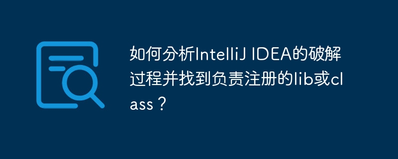 如何分析IntelliJ IDEA的破解过程并找到负责注册的lib或class？