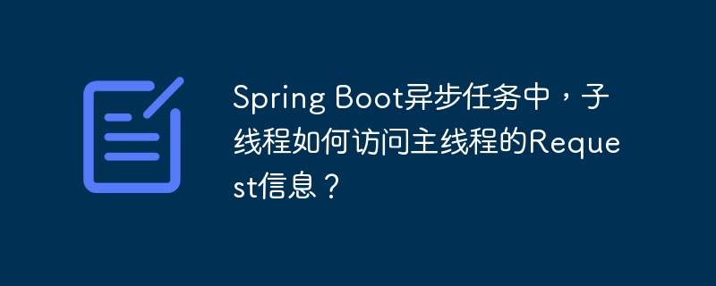 Spring Boot异步任务中，子线程如何访问主线程的Request信息？
