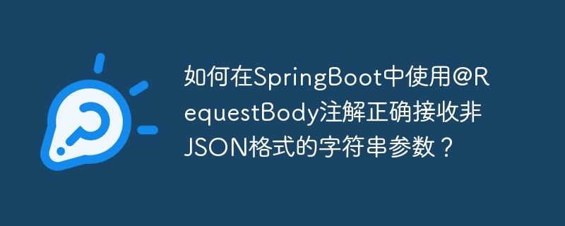 如何在SpringBoot中使用@RequestBody注解正确接收非JSON格式的字符串参数？