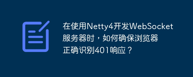 在使用Netty4开发WebSocket服务器时，如何确保浏览器正确识别401响应？