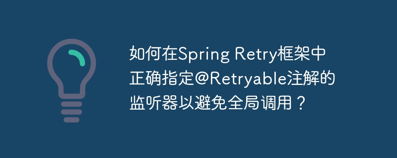 如何在Spring Retry框架中正确指定@Retryable注解的监听器以避免全局调用？