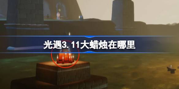 光遇3.11大蜡烛在哪里-光遇3月11日大蜡烛位置攻略