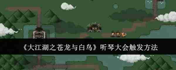 大江湖之苍龙与白鸟岳麓听琴大会 听琴大会触发方法