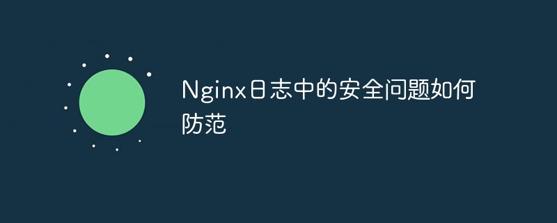 Nginx日志中的安全问题如何防范