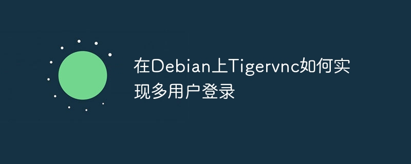 在Debian上Tigervnc如何实现多用户登录