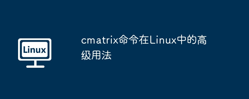 cmatrix命令在Linux中的高级用法