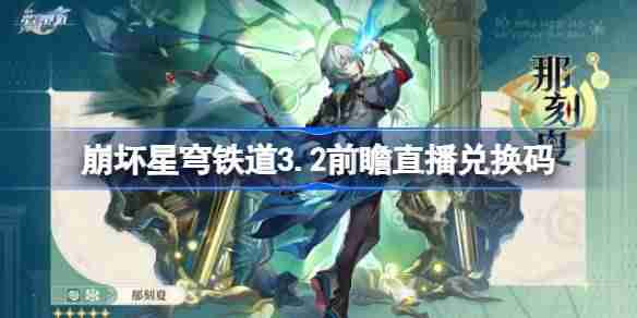 崩坏星穹铁道3.2前瞻直播兑换码是什么-崩铁3.2版本前瞻直播兑换码一览