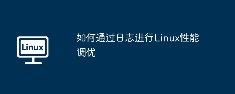 如何通过日志进行Linux性能调优