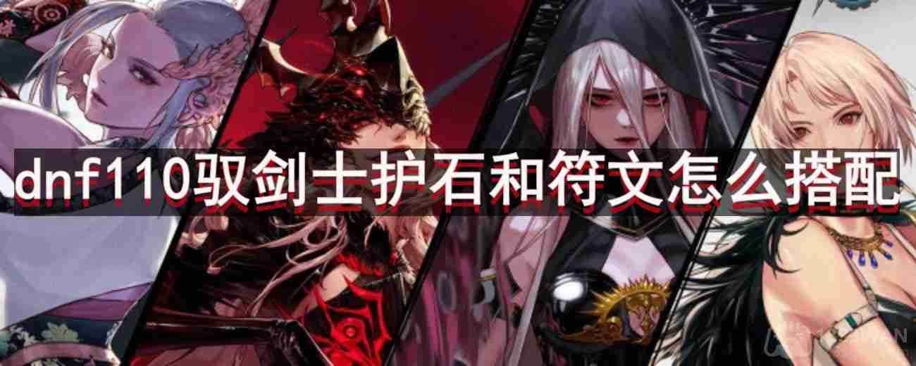 dnf110版本驭剑士护石和符文怎么搭配-驭剑士护石和符文最佳搭配推荐