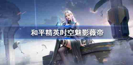 和平精英时空魅影怎么样-和平精英时空魅影技能分享