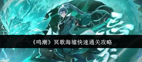 鸣潮冥歌海墟怎么快速通关  鸣潮冥歌海墟快速通关攻略