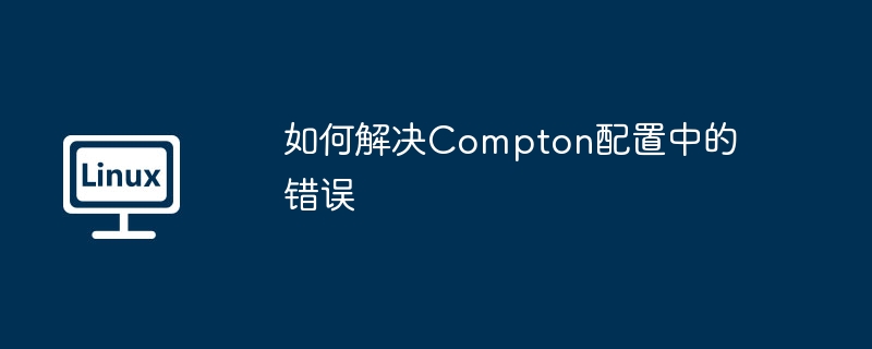 如何解决Compton配置中的错误