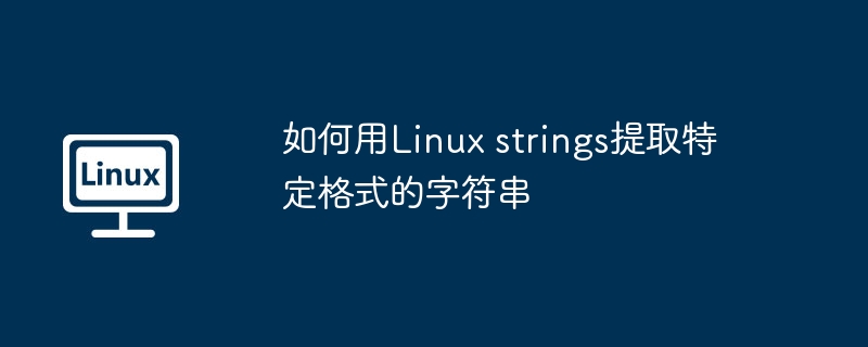 如何用Linux strings提取特定格式的字符串