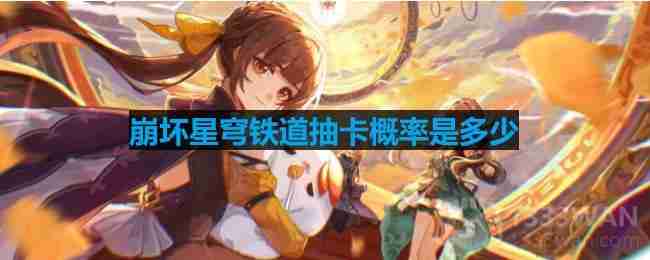 崩坏星穹铁道抽卡概率是多少-抽卡概率介绍