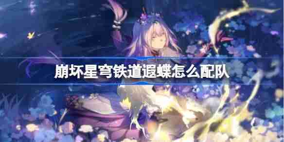 崩坏星穹铁道遐蝶怎么配队-崩铁遐蝶队伍推荐