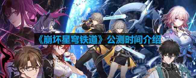 崩坏星穹铁道什么时候公测-公测时间介绍