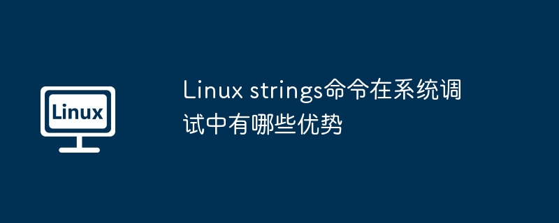 Linux strings命令在系统调试中有哪些优势
