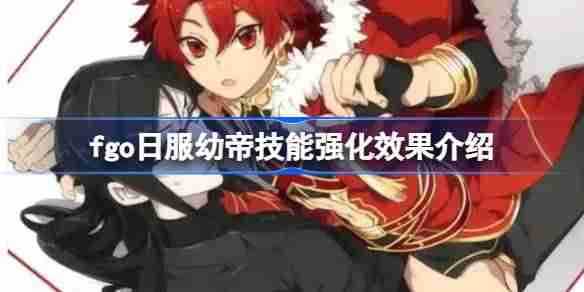 fgo日服幼帝技能强化效果介绍-fgo日服幼帝技能强化效果怎么样