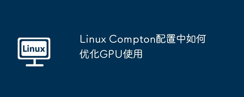 Linux Compton配置中如何优化GPU使用