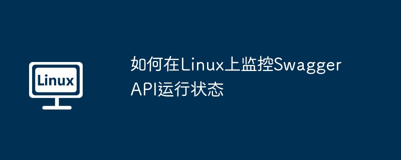 如何在Linux上监控Swagger API运行状态