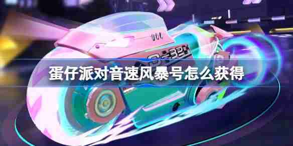 蛋仔派对音速风暴号怎么获得-蛋仔派对音速风暴号皮肤获取方法