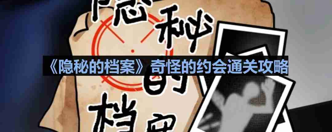 隐秘的档案奇怪的约会怎么过-奇怪的约会通关攻略