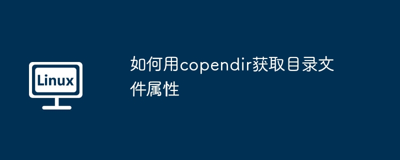 如何用copendir获取目录文件属性