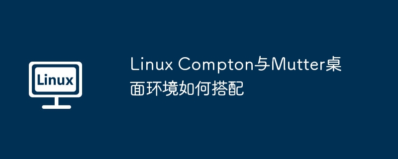 Linux Compton与Mutter桌面环境如何搭配