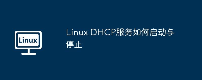 Linux DHCP服务如何启动与停止