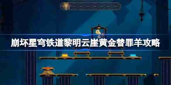 崩坏星穹铁道黎明云崖黄金替罪羊怎么过-崩铁黎明云崖黄金替罪羊攻略