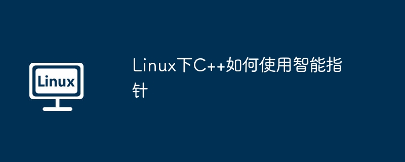 Linux下C++如何使用智能指针
